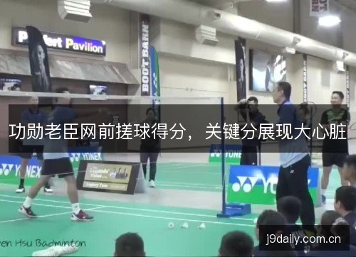 功勋老臣网前搓球得分，关键分展现大心脏